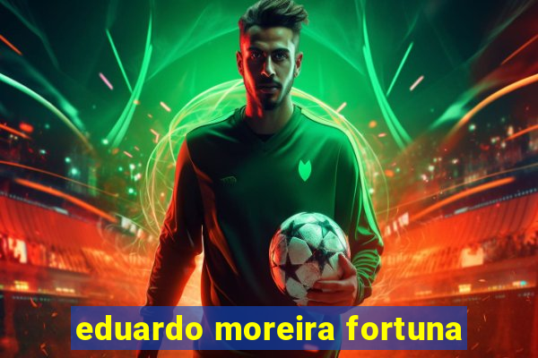 eduardo moreira fortuna